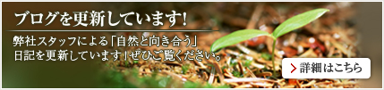 ブログを更新しています！弊社スタッフによる「自然と向き合う」日記を更新しています。ぜひご覧ください。詳細はこちら